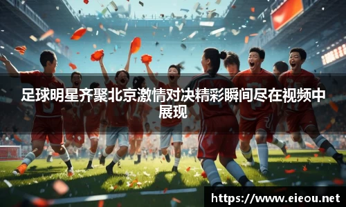 足球明星齐聚北京激情对决精彩瞬间尽在视频中展现