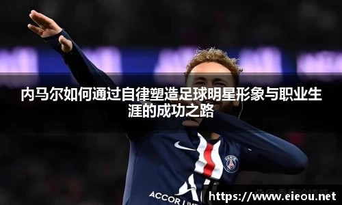 内马尔如何通过自律塑造足球明星形象与职业生涯的成功之路