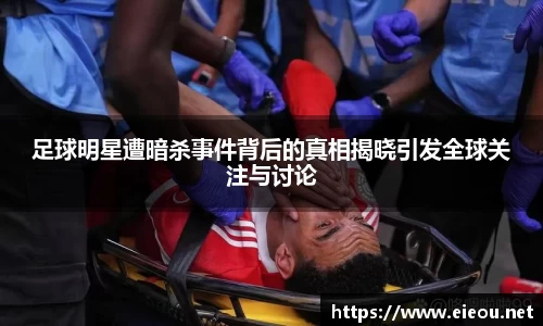 足球明星遭暗杀事件背后的真相揭晓引发全球关注与讨论