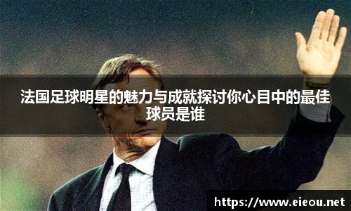 法国足球明星的魅力与成就探讨你心目中的最佳球员是谁