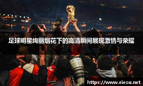 足球明星绚丽烟花下的高清瞬间展现激情与荣耀